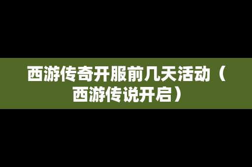 西游传奇开服前几天活动（西游传说开启）