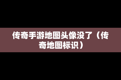 传奇手游地图头像没了（传奇地图标识）-第1张图片-传奇手游发布网