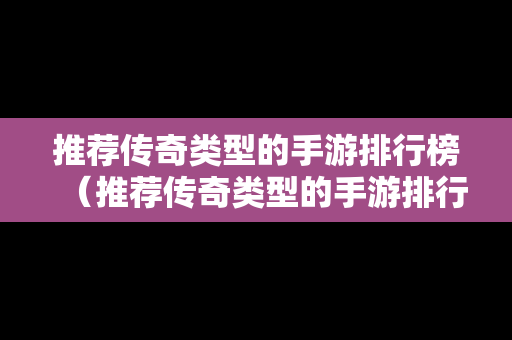 推荐传奇类型的手游排行榜（推荐传奇类型的手游排行榜前十名）