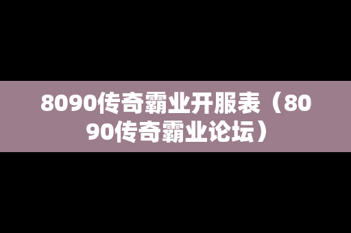 8090传奇霸业开服表（8090传奇霸业论坛）