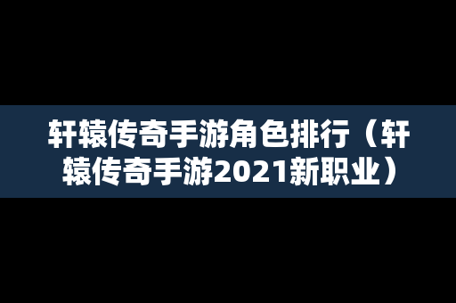 轩辕传奇手游角色排行（轩辕传奇手游2021新职业）