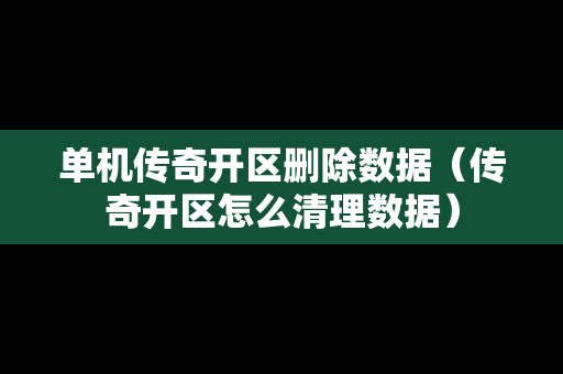 单机传奇开区删除数据（传奇开区怎么清理数据）