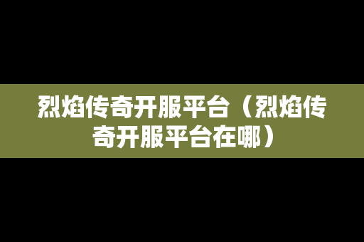 烈焰传奇开服平台（烈焰传奇开服平台在哪）