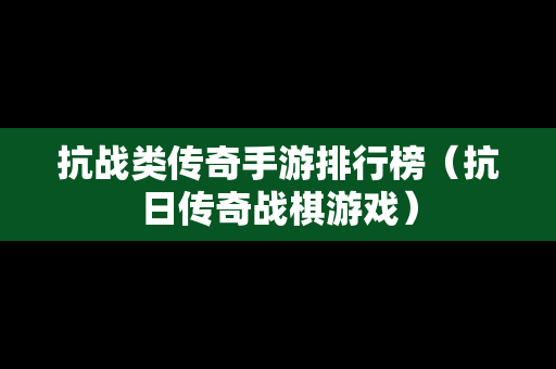 抗战类传奇手游排行榜（抗日传奇战棋游戏）