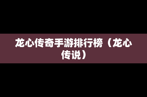 龙心传奇手游排行榜（龙心传说）