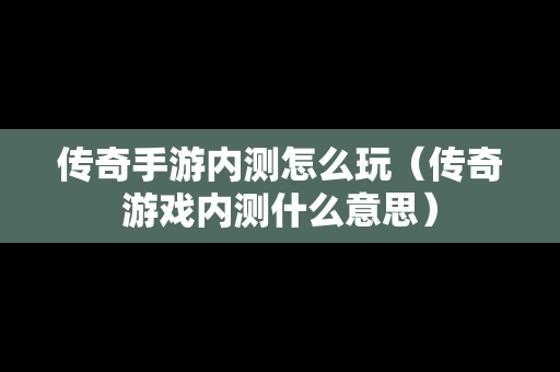 传奇手游内测怎么玩（传奇游戏内测什么意思）