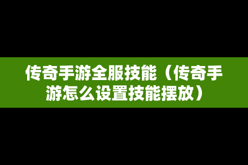 传奇手游全服技能（传奇手游怎么设置技能摆放）