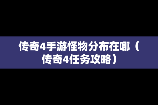 传奇4手游怪物分布在哪（传奇4任务攻略）