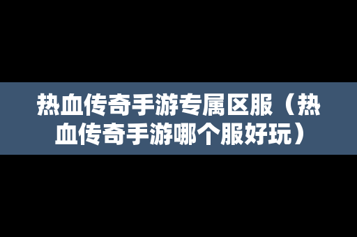 热血传奇手游专属区服（热血传奇手游哪个服好玩）