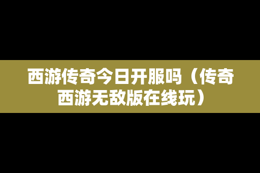 西游传奇今日开服吗（传奇西游无敌版在线玩）