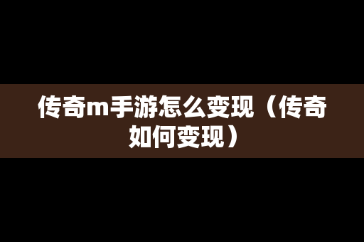 传奇m手游怎么变现（传奇如何变现）