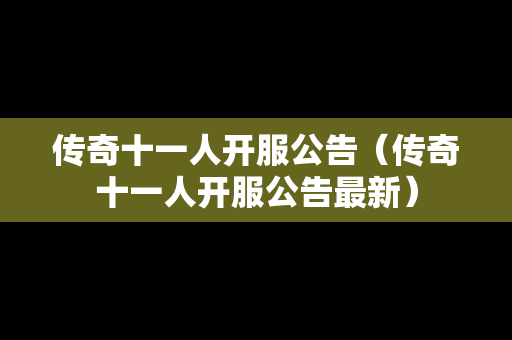 传奇十一人开服公告（传奇十一人开服公告最新）