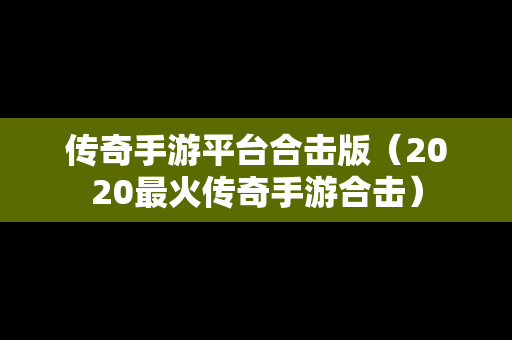 传奇手游平台合击版（2020最火传奇手游合击）
