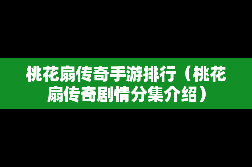 桃花扇传奇手游排行（桃花扇传奇剧情分集介绍）