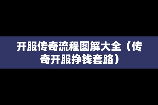 开服传奇流程图解大全（传奇开服挣钱套路）