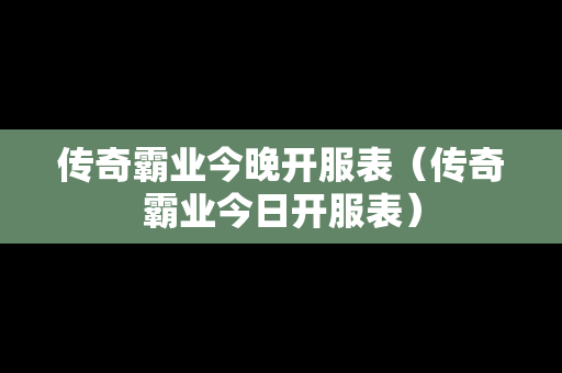 传奇霸业今晚开服表（传奇霸业今日开服表）-第1张图片-传奇手游发布网