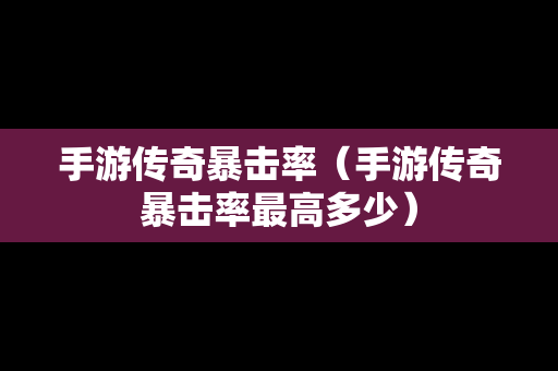 手游传奇暴击率（手游传奇暴击率最高多少）