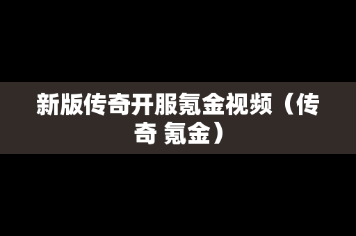 新版传奇开服氪金视频（传奇 氪金）-第1张图片-传奇手游发布网