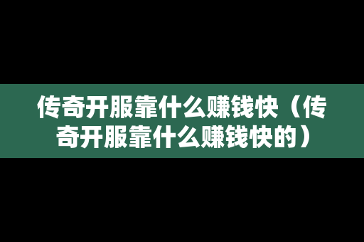 传奇开服靠什么赚钱快（传奇开服靠什么赚钱快的）