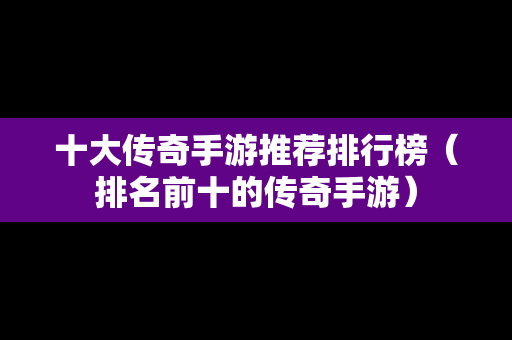 十大传奇手游推荐排行榜（排名前十的传奇手游）