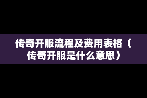传奇开服流程及费用表格（传奇开服是什么意思）