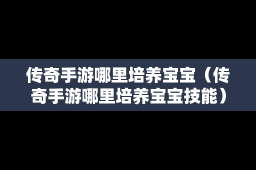 传奇手游哪里培养宝宝（传奇手游哪里培养宝宝技能）