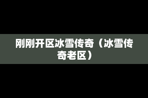 刚刚开区冰雪传奇（冰雪传奇老区）
