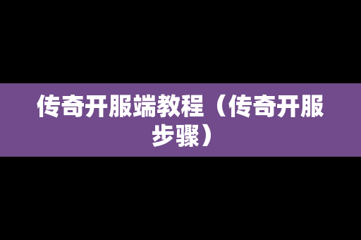 传奇开服端教程（传奇开服步骤）