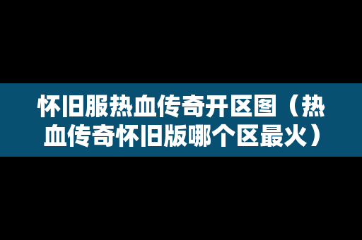 怀旧服热血传奇开区图（热血传奇怀旧版哪个区最火）