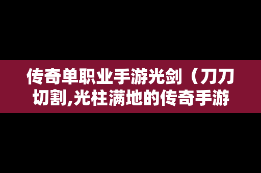 传奇单职业手游光剑（刀刀切割,光柱满地的传奇手游超高爆率）