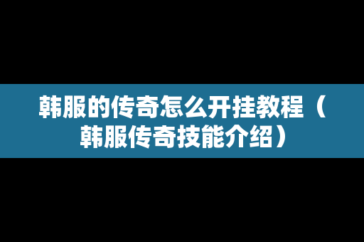 韩服的传奇怎么开挂教程（韩服传奇技能介绍）