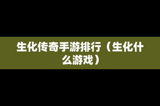 生化传奇手游排行（生化什么游戏）