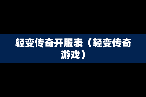 轻变传奇开服表（轻变传奇游戏）
