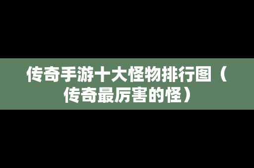 传奇手游十大怪物排行图（传奇最厉害的怪）