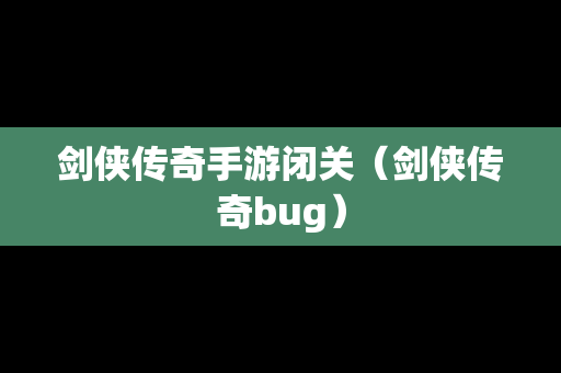 剑侠传奇手游闭关（剑侠传奇bug）