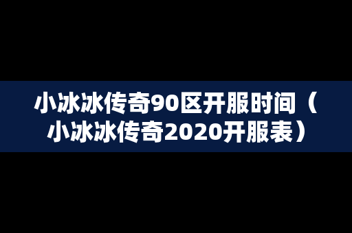 小冰冰传奇90区开服时间（小冰冰传奇2020开服表）
