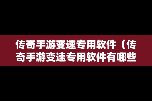 传奇手游变速专用软件（传奇手游变速专用软件有哪些）