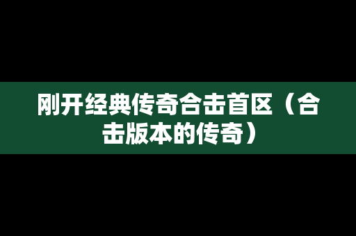 刚开经典传奇合击首区（合击版本的传奇）