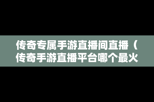 传奇专属手游直播间直播（传奇手游直播平台哪个最火）