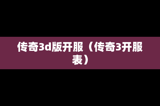 传奇3d版开服（传奇3开服表）
