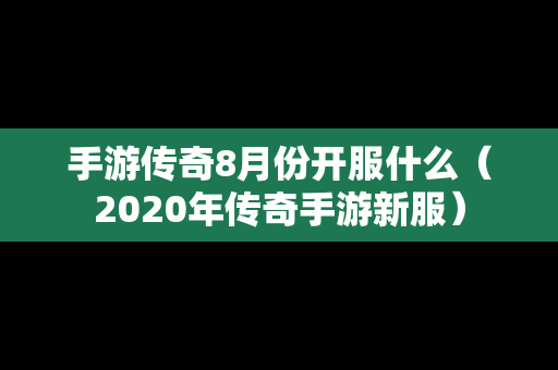 手游传奇8月份开服什么（2020年传奇手游新服）