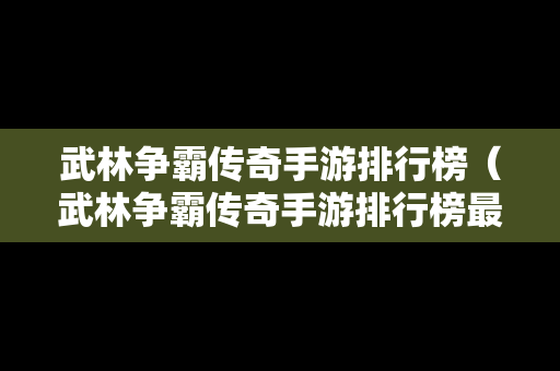 武林争霸传奇手游排行榜（武林争霸传奇手游排行榜最新）