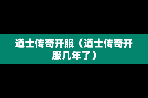 道士传奇开服（道士传奇开服几年了）