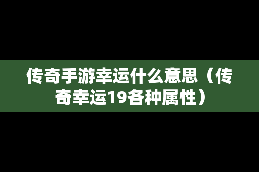 传奇手游幸运什么意思（传奇幸运19各种属性）