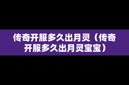 传奇开服多久出月灵（传奇开服多久出月灵宝宝）