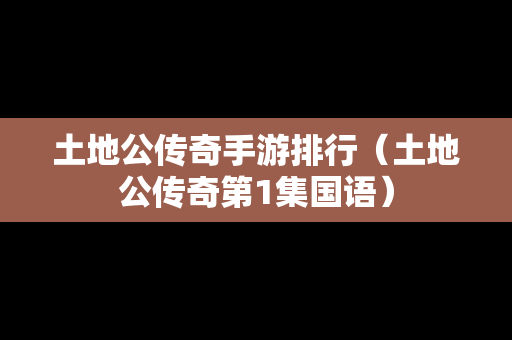 土地公传奇手游排行（土地公传奇第1集国语）