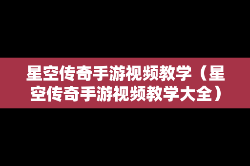 星空传奇手游视频教学（星空传奇手游视频教学大全）