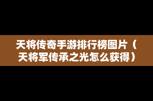 天将传奇手游排行榜图片（天将军传承之光怎么获得）