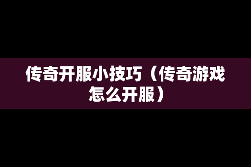 传奇开服小技巧（传奇游戏怎么开服）-第1张图片-传奇手游发布网