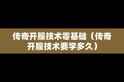 传奇开服技术零基础（传奇开服技术要学多久）